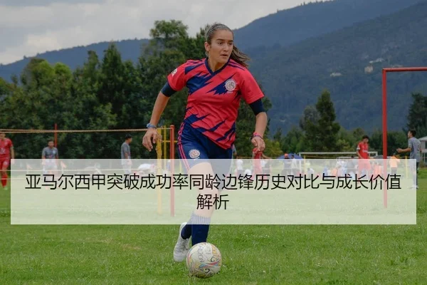 亚马尔西甲突破成功率同龄边锋历史对比与成长价值解析