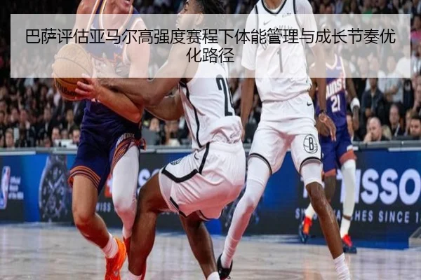 巴萨评估亚马尔高强度赛程下体能管理与成长节奏优化路径