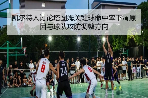 凯尔特人讨论塔图姆关键球命中率下滑原因与球队攻防调整方向