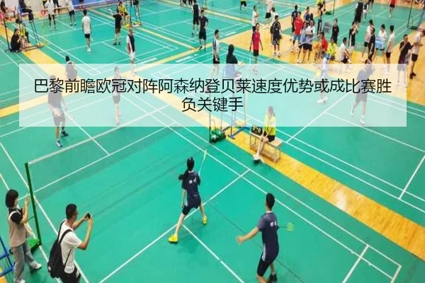巴黎前瞻欧冠对阵阿森纳登贝莱速度优势或成比赛胜负关键手