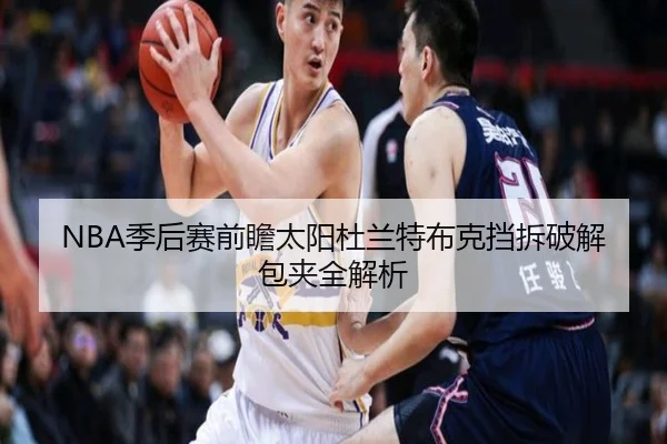 NBA季后赛前瞻太阳杜兰特布克挡拆破解包夹全解析