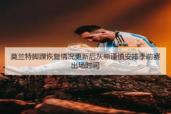 莫兰特脚踝恢复情况更新后灰熊谨慎安排季前赛出场时间